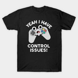 Yeah I Have Control Issues Funny Video Game Pun T-Shirt